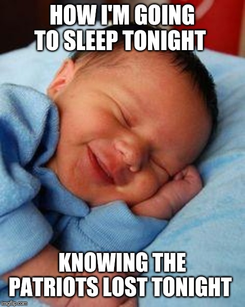 sleeping baby laughing | HOW I'M GOING TO SLEEP TONIGHT; KNOWING THE PATRIOTS LOST TONIGHT | image tagged in sleeping baby laughing | made w/ Imgflip meme maker