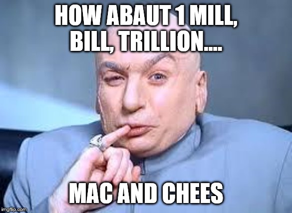 dr evil pinky | HOW ABAUT 1 MILL, BILL, TRILLION.... MAC AND CHEES | image tagged in dr evil pinky | made w/ Imgflip meme maker