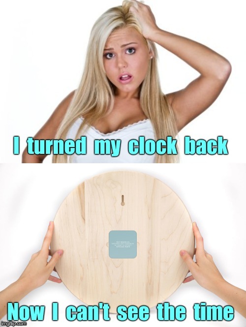 Life is SO Complicated! | I turned my clock back; Now I can't see the time | image tagged in dumb blonde,memes,so complicated,whose idea is that,rick75230 | made w/ Imgflip meme maker