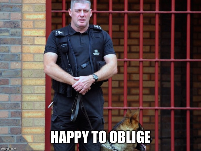 prison guard | HAPPY TO OBLIGE | image tagged in prison guard | made w/ Imgflip meme maker