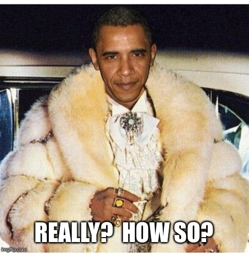 Pimp Daddy Obama | REALLY?  HOW SO? | image tagged in pimp daddy obama | made w/ Imgflip meme maker