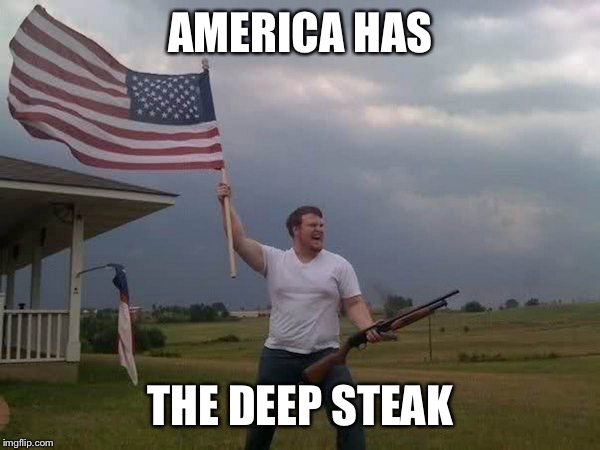 American flag shotgun guy | AMERICA HAS THE DEEP STEAK | image tagged in american flag shotgun guy | made w/ Imgflip meme maker