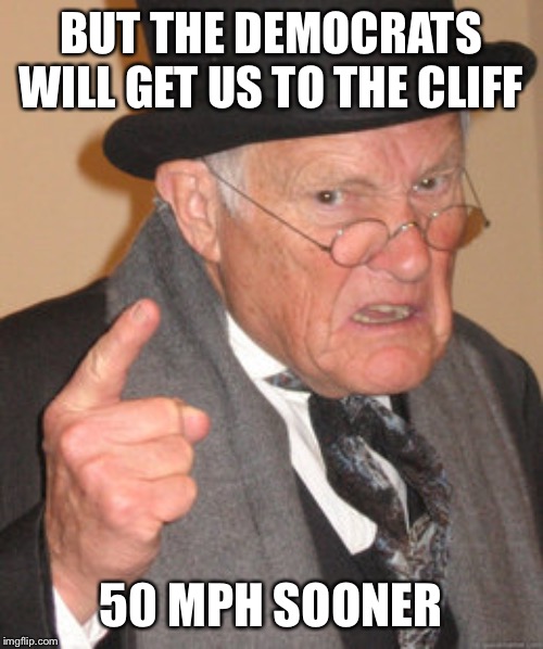 Back In My Day Meme | BUT THE DEMOCRATS WILL GET US TO THE CLIFF 50 MPH SOONER | image tagged in memes,back in my day | made w/ Imgflip meme maker