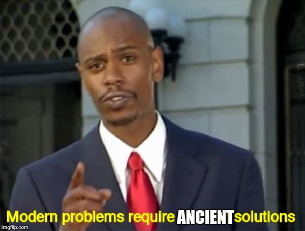 Modern Problems require modern solutions | ANCIENT | image tagged in modern problems require modern solutions | made w/ Imgflip meme maker