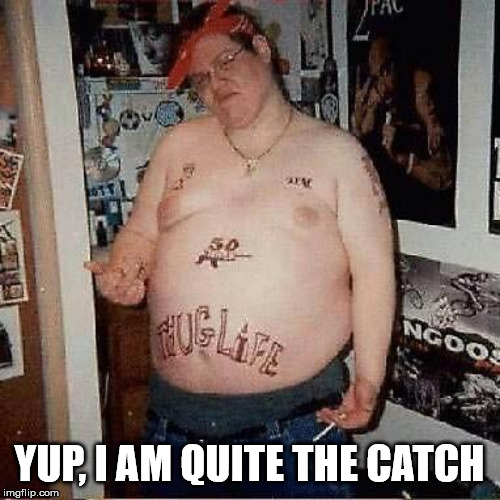 looser your daughter brings home. | YUP, I AM QUITE THE CATCH | image tagged in thug looser | made w/ Imgflip meme maker