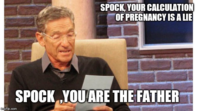 Maury The results are in | SPOCK, YOUR CALCULATION OF PREGNANCY IS A LIE SPOCK  ,YOU ARE THE FATHER | image tagged in maury the results are in | made w/ Imgflip meme maker