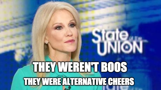 THEY WEREN'T BOOS; THEY WERE ALTERNATIVE CHEERS | image tagged in kellyanne conway | made w/ Imgflip meme maker