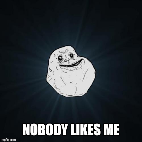 Forever Alone Meme | NOBODY LIKES ME | image tagged in memes,forever alone | made w/ Imgflip meme maker