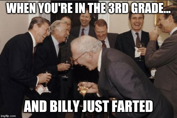 Laughing Men In Suits Meme | WHEN YOU'RE IN THE 3RD GRADE... AND BILLY JUST FARTED | image tagged in memes,laughing men in suits | made w/ Imgflip meme maker