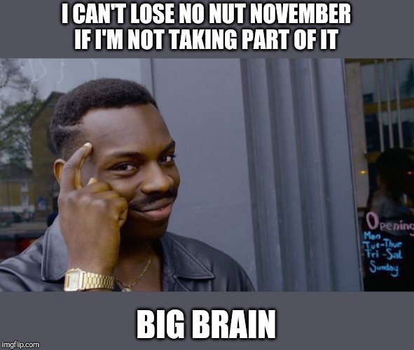 Roll Safe Think About It | I CAN'T LOSE NO NUT NOVEMBER IF I'M NOT TAKING PART OF IT; BIG BRAIN | image tagged in memes,roll safe think about it | made w/ Imgflip meme maker