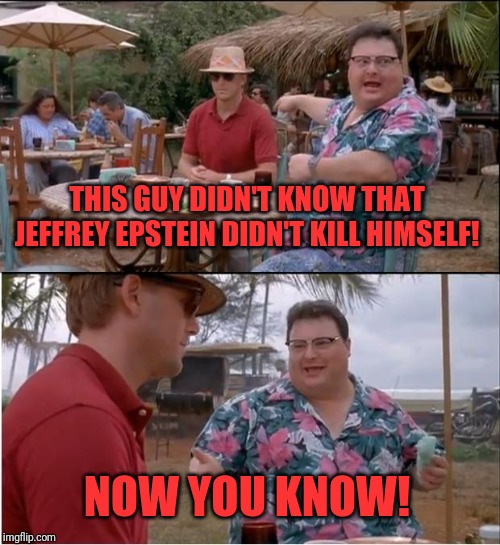 See Nobody Cares | THIS GUY DIDN'T KNOW THAT JEFFREY EPSTEIN DIDN'T KILL HIMSELF! NOW YOU KNOW! | image tagged in memes,see nobody cares | made w/ Imgflip meme maker