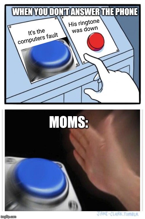 Two Buttons Meme | WHEN YOU DON'T ANSWER THE PHONE; His ringtone was down; It's the computers fault; MOMS: | image tagged in memes,two buttons | made w/ Imgflip meme maker