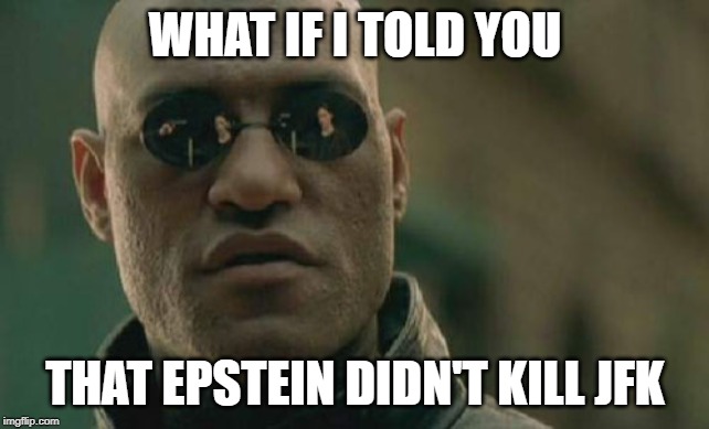 Matrix Morpheus | WHAT IF I TOLD YOU; THAT EPSTEIN DIDN'T KILL JFK | image tagged in memes,matrix morpheus | made w/ Imgflip meme maker