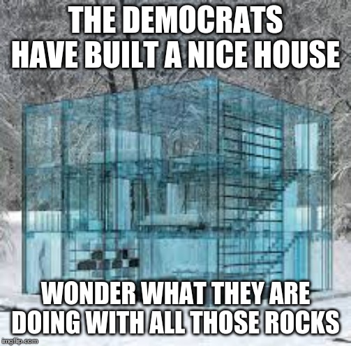 Investigations and kangaroo courts are not one and the same | THE DEMOCRATS HAVE BUILT A NICE HOUSE; WONDER WHAT THEY ARE DOING WITH ALL THOSE ROCKS | image tagged in glass house,investigate democrats,a coup by any other name is still a coup,don't throw rocks,suddenly democrats care about the l | made w/ Imgflip meme maker