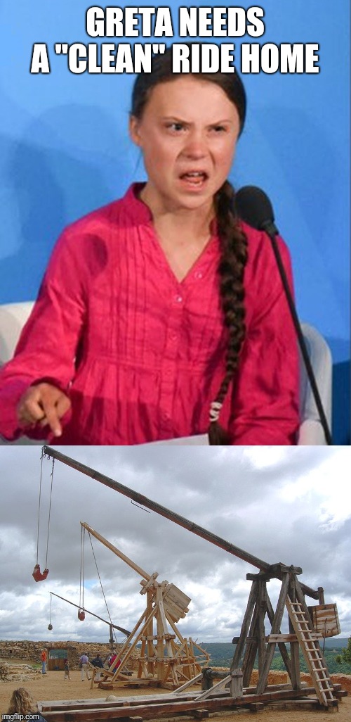 GRETA NEEDS A "CLEAN" RIDE HOME | image tagged in catapult,greta thunberg how dare you | made w/ Imgflip meme maker