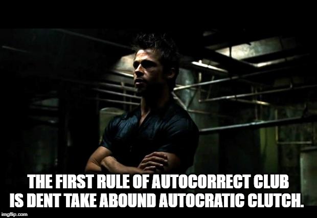 fight club | THE FIRST RULE OF AUTOCORRECT CLUB IS DENT TAKE ABOUND AUTOCRATIC CLUTCH. | image tagged in fight club | made w/ Imgflip meme maker