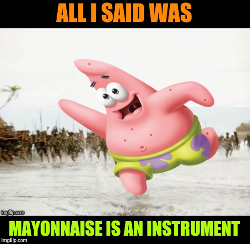 Patrick Being Chased | ALL I SAID WAS; MAYONNAISE IS AN INSTRUMENT | image tagged in memes,no patrick,frontpage | made w/ Imgflip meme maker