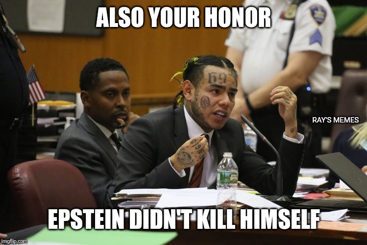 6ixnine | ALSO YOUR HONOR; RAY'S MEMES; EPSTEIN DIDN'T KILL HIMSELF | image tagged in 6ixnine | made w/ Imgflip meme maker