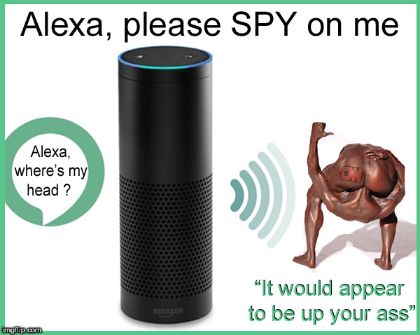 Alexa...where's my head ? | image tagged in alexa,lol so funny,funny memes,spying,i spy,deep state | made w/ Imgflip meme maker