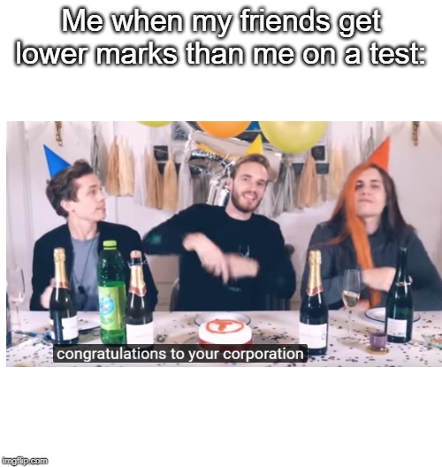 Me when my friends get lower marks than me on a test: | image tagged in just a joke,pewdiepie | made w/ Imgflip meme maker