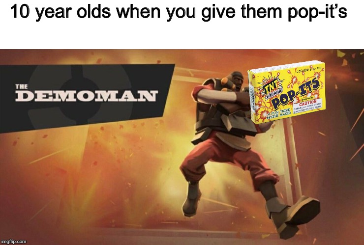 The Demoman | 10 year olds when you give them pop-it’s | image tagged in the demoman | made w/ Imgflip meme maker