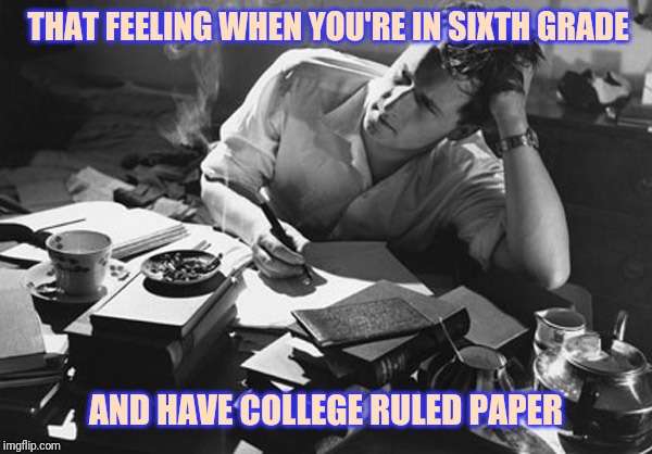 writer | THAT FEELING WHEN YOU'RE IN SIXTH GRADE; AND HAVE COLLEGE RULED PAPER | image tagged in writer | made w/ Imgflip meme maker