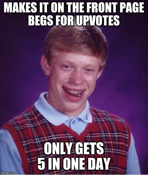 Bad Luck Brian Meme | MAKES IT ON THE FRONT PAGE
BEGS FOR UPVOTES ONLY GETS 5 IN ONE DAY | image tagged in memes,bad luck brian | made w/ Imgflip meme maker