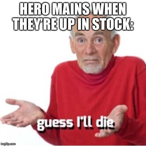 Guess I'll die | HERO MAINS WHEN THEY’RE UP IN STOCK: | image tagged in guess i'll die | made w/ Imgflip meme maker