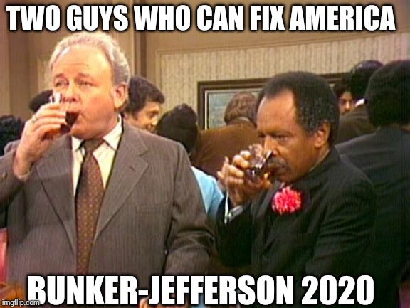 Bunker- Jefferson 2020 | TWO GUYS WHO CAN FIX AMERICA; BUNKER-JEFFERSON 2020 | image tagged in archie bunker,george jefferson | made w/ Imgflip meme maker