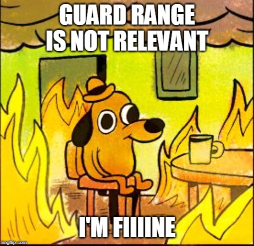 This is fine | GUARD RANGE IS NOT RELEVANT; I'M FIIIINE | image tagged in this is fine | made w/ Imgflip meme maker