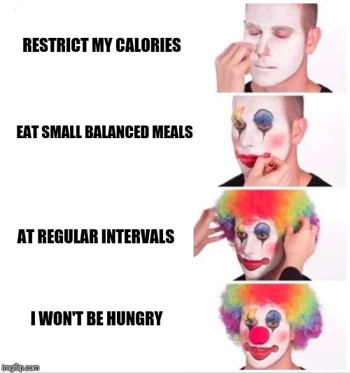 Clown Applying Makeup Meme | RESTRICT MY CALORIES; EAT SMALL BALANCED MEALS; AT REGULAR INTERVALS; I WON'T BE HUNGRY | image tagged in clown applying makeup | made w/ Imgflip meme maker