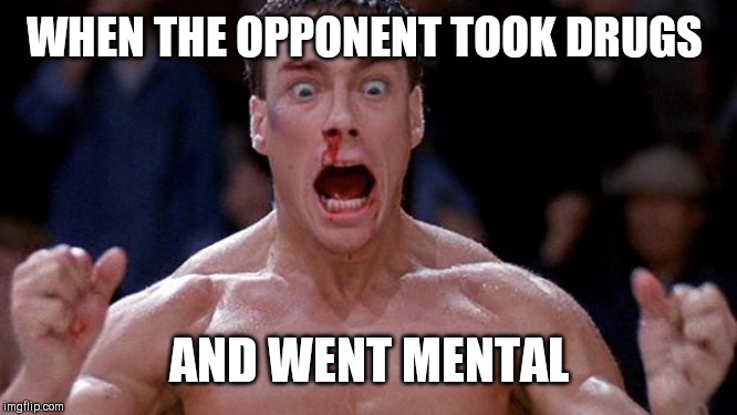 Blood sport Cocaine | WHEN THE OPPONENT TOOK DRUGS; AND WENT MENTAL | image tagged in blood sport cocaine | made w/ Imgflip meme maker