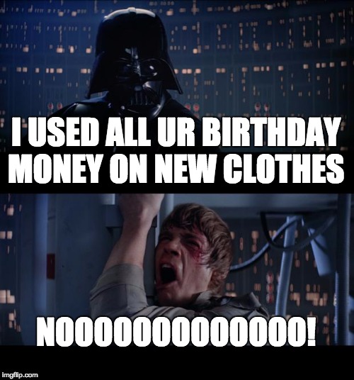 Star Wars No |  I USED ALL UR BIRTHDAY MONEY ON NEW CLOTHES; NOOOOOOOOOOOOO! | image tagged in memes,star wars no | made w/ Imgflip meme maker