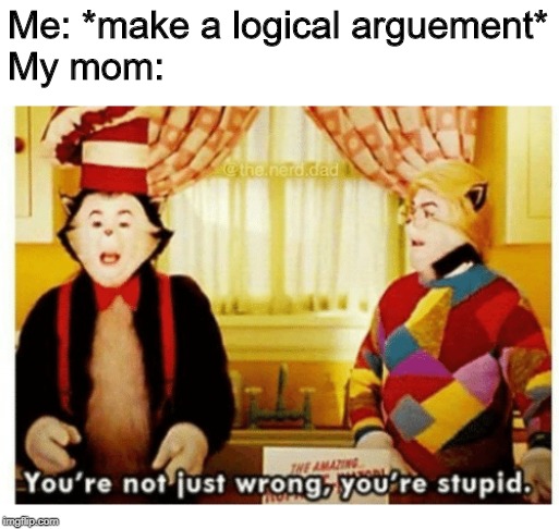 You're not just wrong your stupid | Me: *make a logical arguement*
My mom: | image tagged in you're not just wrong your stupid | made w/ Imgflip meme maker