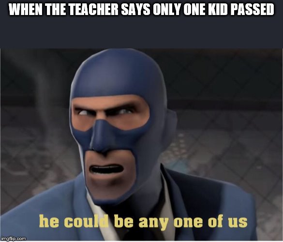 He could be anyone of us | WHEN THE TEACHER SAYS ONLY ONE KID PASSED | image tagged in he could be anyone of us | made w/ Imgflip meme maker