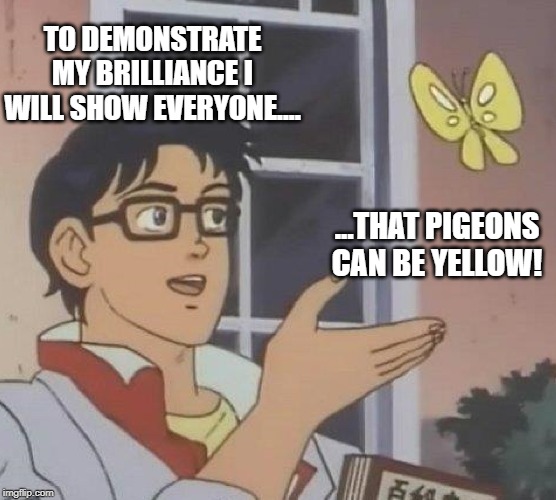 Is This A Pigeon Meme |  TO DEMONSTRATE MY BRILLIANCE I WILL SHOW EVERYONE.... ...THAT PIGEONS CAN BE YELLOW! | image tagged in memes,is this a pigeon | made w/ Imgflip meme maker