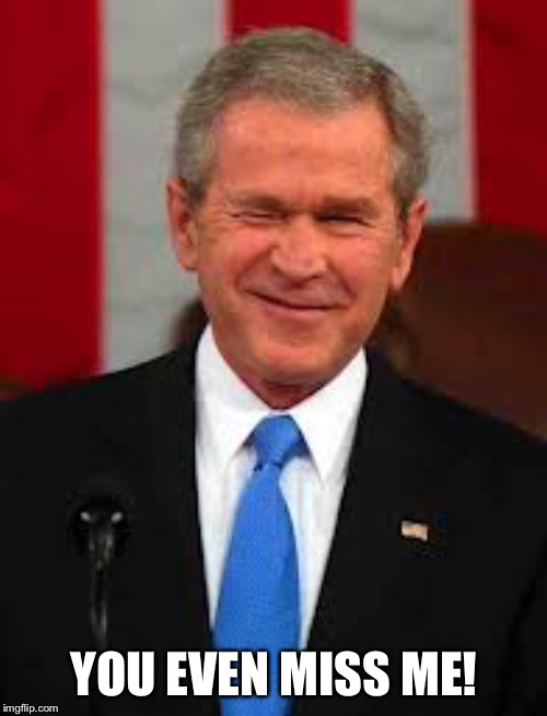 George Bush Meme | YOU EVEN MISS ME! | image tagged in memes,george bush | made w/ Imgflip meme maker