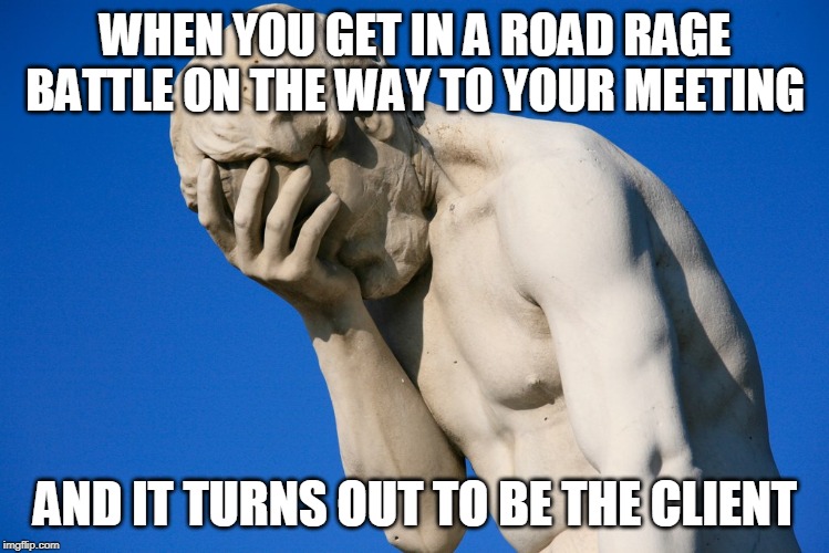 Embarrassed statue  | WHEN YOU GET IN A ROAD RAGE BATTLE ON THE WAY TO YOUR MEETING; AND IT TURNS OUT TO BE THE CLIENT | image tagged in embarrassed statue | made w/ Imgflip meme maker