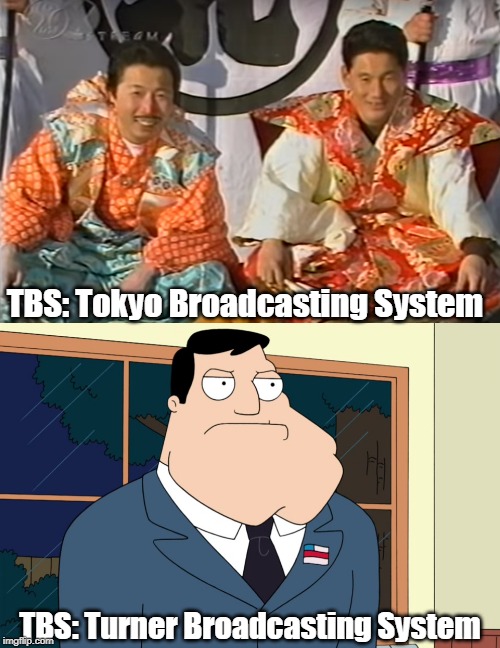 what does TBS stands for | TBS: Tokyo Broadcasting System; TBS: Turner Broadcasting System | image tagged in stan smith,takeshi castle,tbs | made w/ Imgflip meme maker