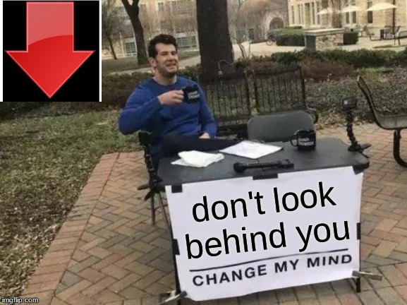 Change My Mind | don't look behind you | image tagged in memes,change my mind | made w/ Imgflip meme maker