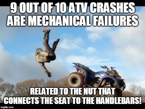 9 OUT OF 10 ATV CRASHES ARE MECHANICAL FAILURES; RELATED TO THE NUT THAT CONNECTS THE SEAT TO THE HANDLEBARS! | image tagged in atvs,west virginia,crashes,trails,hatfield mccoy | made w/ Imgflip meme maker