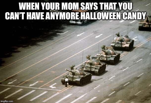 WHEN YOUR MOM SAYS THAT YOU CAN’T HAVE ANYMORE HALLOWEEN CANDY | image tagged in halloween | made w/ Imgflip meme maker