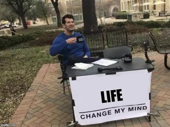 Life! Change My Mind | LIFE | image tagged in change my mind,funny memes,stupid memes,life,humor | made w/ Imgflip meme maker