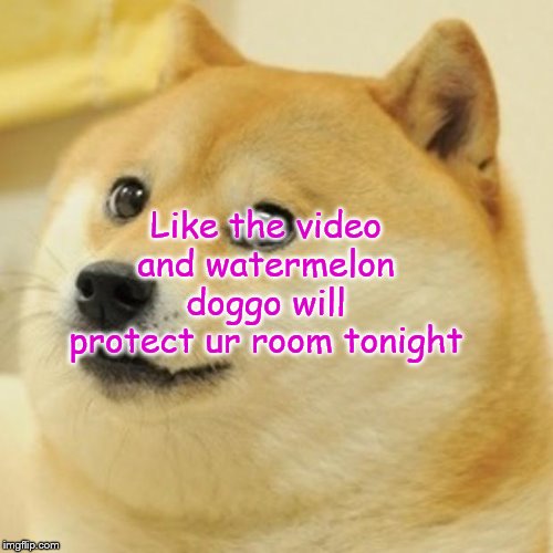 Doge Meme | Like the video and watermelon doggo will protect ur room tonight | image tagged in memes,doge | made w/ Imgflip meme maker