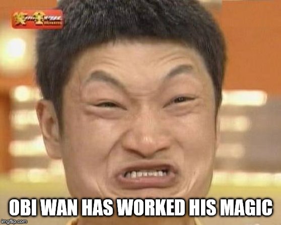 Impossibru Guy Original | OBI WAN HAS WORKED HIS MAGIC | image tagged in memes,impossibru guy original | made w/ Imgflip meme maker