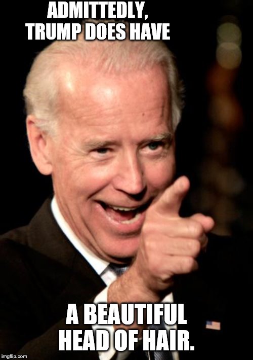 Smilin Biden Meme | ADMITTEDLY, TRUMP DOES HAVE A BEAUTIFUL HEAD OF HAIR. | image tagged in memes,smilin biden | made w/ Imgflip meme maker