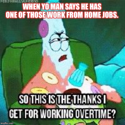 your lazy man | WHEN YO MAN SAYS HE HAS ONE OF THOSE WORK FROM HOME JOBS. | image tagged in lazy | made w/ Imgflip meme maker