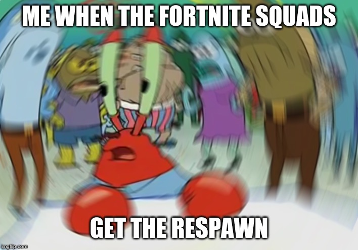 Mr Krabs Blur Meme Meme | ME WHEN THE FORTNITE SQUADS; GET THE RESPAWN | image tagged in memes,mr krabs blur meme | made w/ Imgflip meme maker