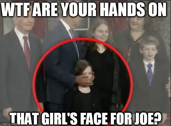 WHAT A SICK PIG!!!! | WTF ARE YOUR HANDS ON; THAT GIRL'S FACE FOR JOE? | image tagged in joe biden,is a sick man,what a sick pig | made w/ Imgflip meme maker
