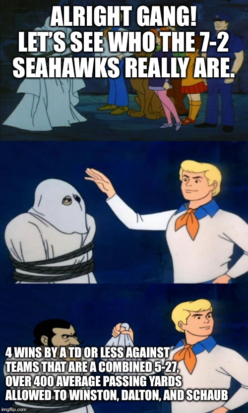 Scooby Doo The Ghost | ALRIGHT GANG! LET’S SEE WHO THE 7-2 SEAHAWKS REALLY ARE. 4 WINS BY A TD OR LESS AGAINST TEAMS THAT ARE A COMBINED 5-27, OVER 400 AVERAGE PASSING YARDS ALLOWED TO WINSTON, DALTON, AND SCHAUB | image tagged in scooby doo the ghost | made w/ Imgflip meme maker
